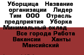 Уборщица › Название организации ­ Лидер Тим, ООО › Отрасль предприятия ­ Уборка › Минимальный оклад ­ 12 000 - Все города Работа » Вакансии   . Ханты-Мансийский